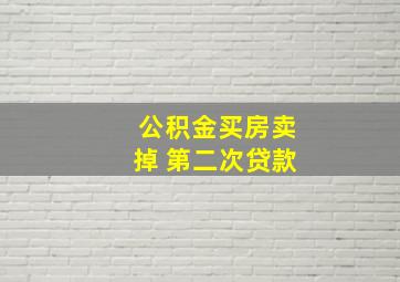 公积金买房卖掉 第二次贷款